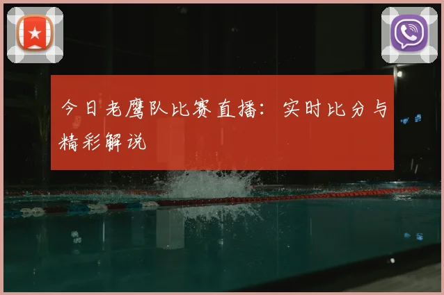 今日老鹰队比赛直播:实时比分与精彩解说