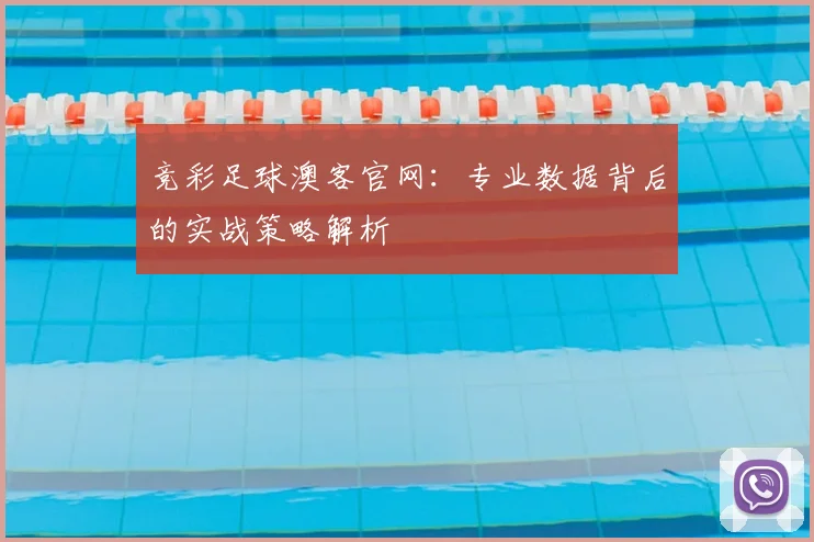 竞彩足球澳客官网：专业数据背后的实战策略解析