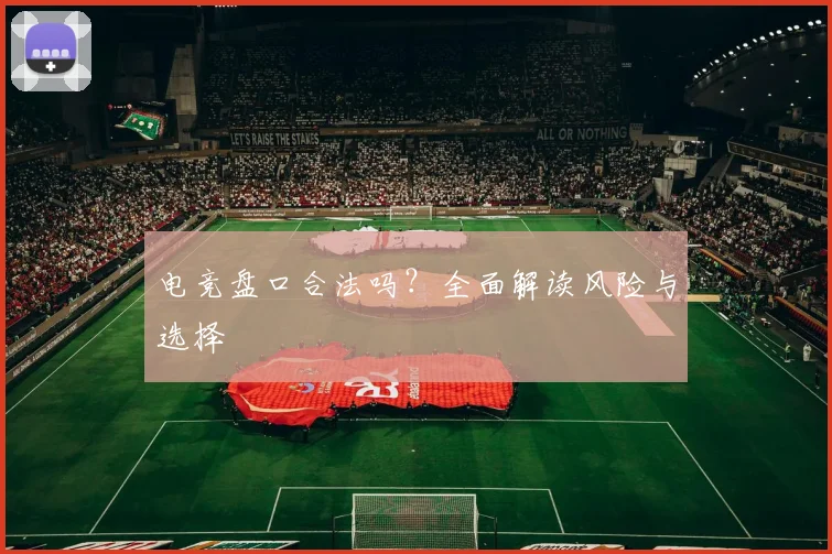 电竞盘口合法吗？全面解读风险与选择