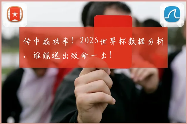 传中成功率!2026世界杯数据分析,谁能送出致命一击!