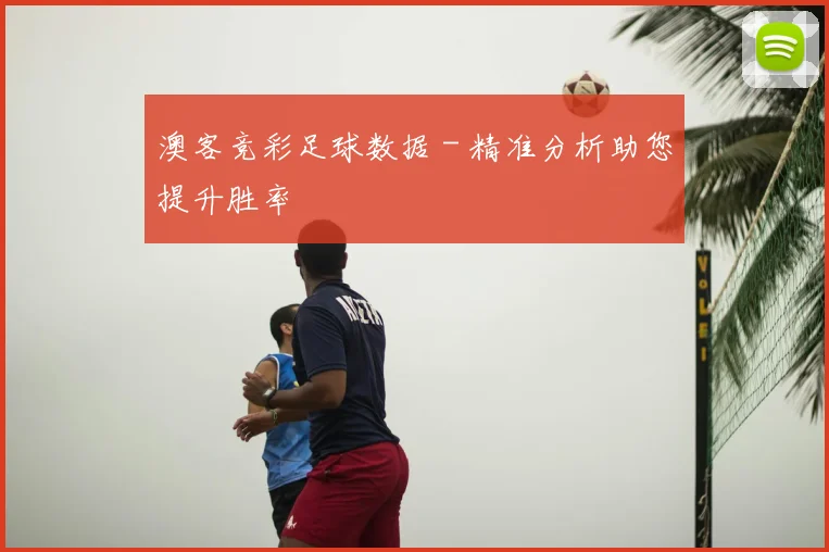 澳客竞彩足球数据 - 精准分析助您提升胜率