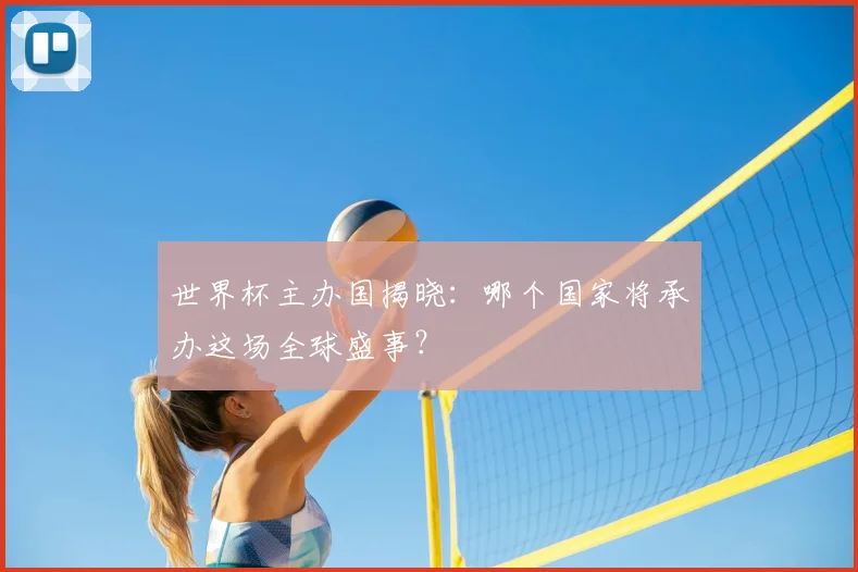 世界杯主办国揭晓：哪个国家将承办这场全球盛事？