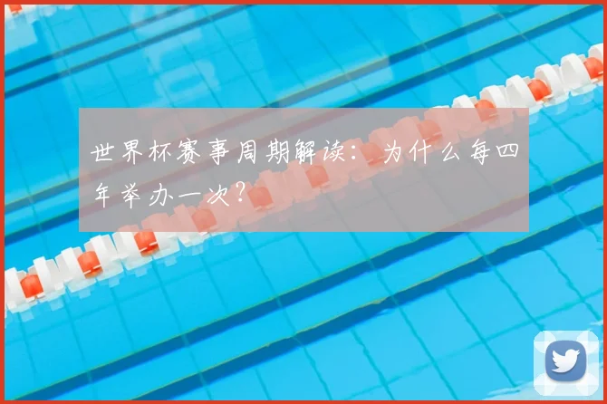 世界杯赛事周期解读:为什么每四年举办一次?