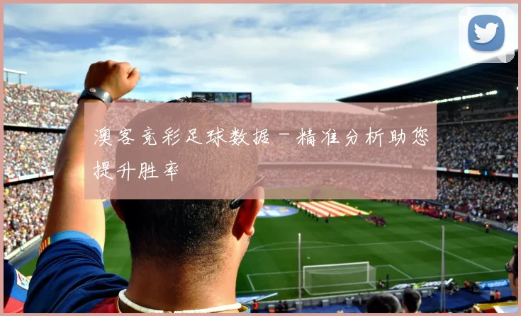 澳客竞彩足球数据 - 精准分析助您提升胜率