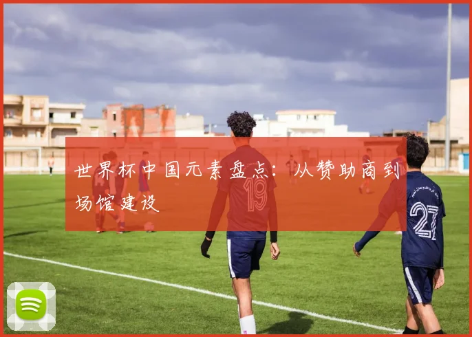 世界杯中国元素盘点：从赞助商到场馆建设