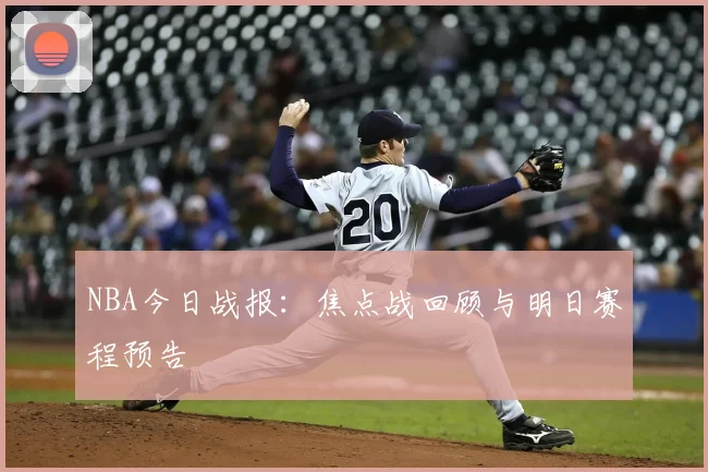 NBA今日战报：焦点战回顾与明日赛程预告