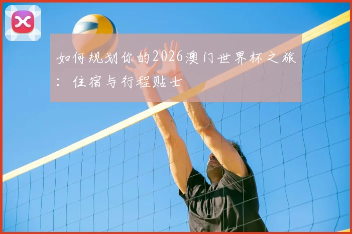 如何规划你的2026澳门世界杯之旅：住宿与行程贴士