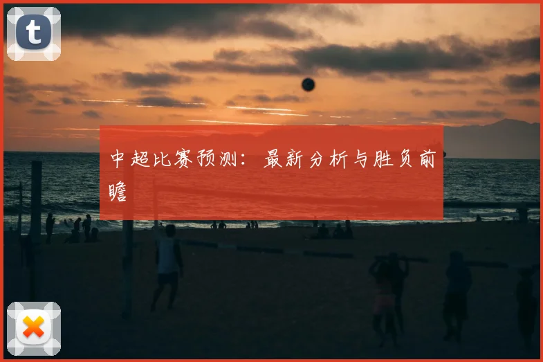 中超比赛预测:最新分析与胜负前瞻
