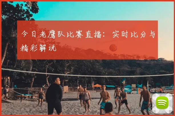 今日老鹰队比赛直播:实时比分与精彩解说